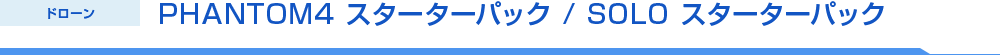 PHANTOM4 スターターパック / SOLO スターターパック